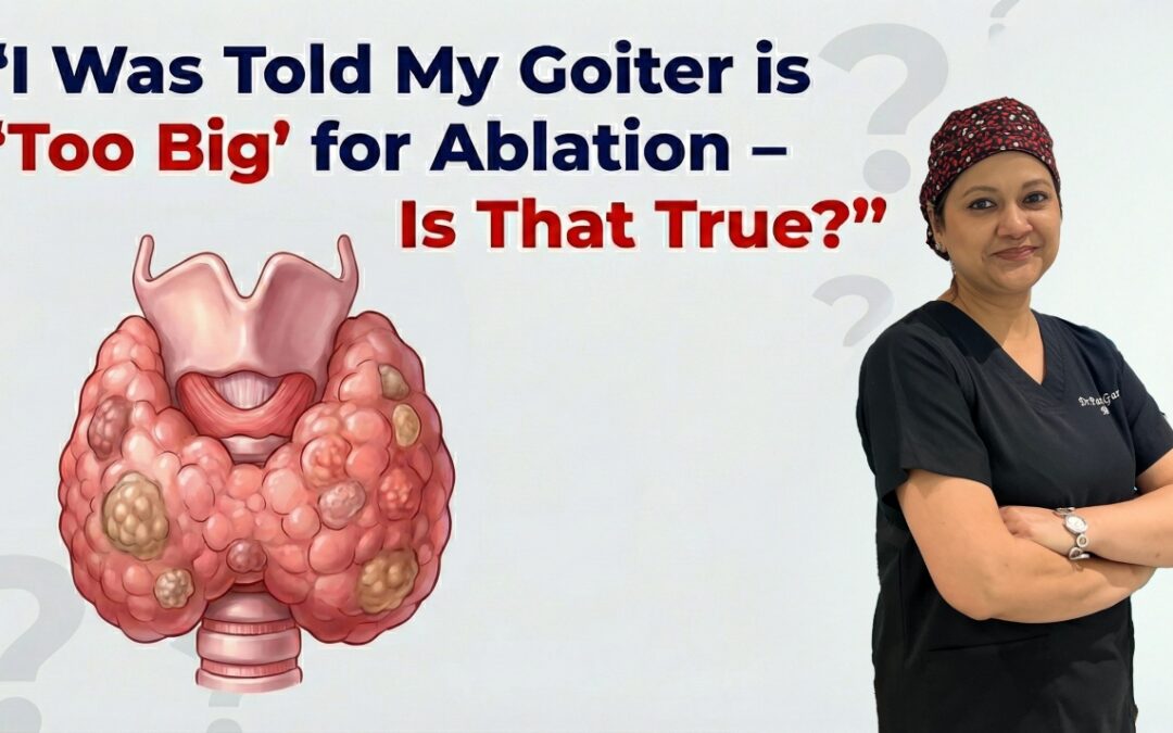 “I Was Told My Goiter is ‘Too Big’ for Ablation – Is That True?”